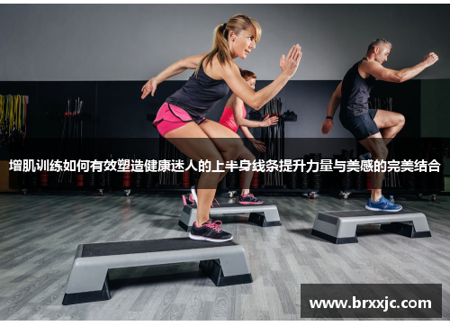 增肌训练如何有效塑造健康迷人的上半身线条提升力量与美感的完美结合