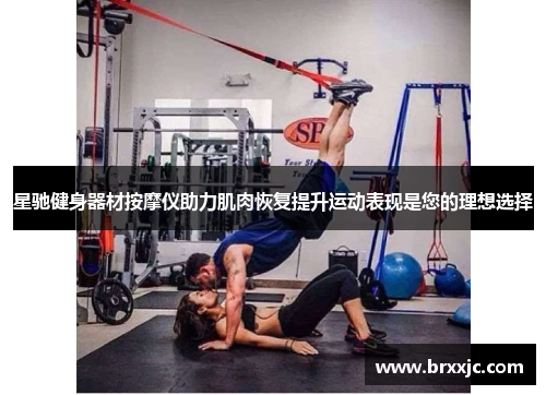 星驰健身器材按摩仪助力肌肉恢复提升运动表现是您的理想选择
