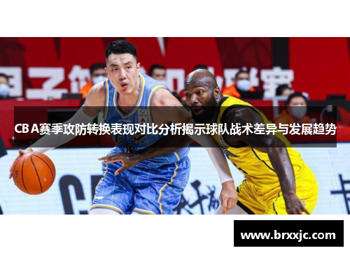 CBA赛季攻防转换表现对比分析揭示球队战术差异与发展趋势