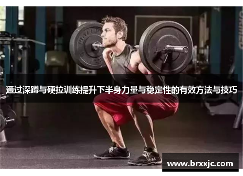 通过深蹲与硬拉训练提升下半身力量与稳定性的有效方法与技巧